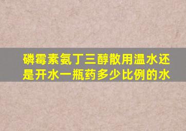 磷霉素氨丁三醇散用温水还是开水一瓶药多少比例的水