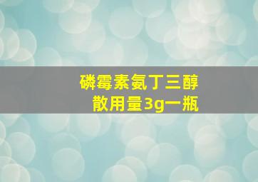 磷霉素氨丁三醇散用量3g一瓶