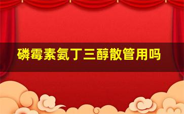 磷霉素氨丁三醇散管用吗