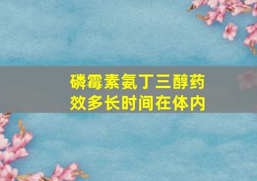 磷霉素氨丁三醇药效多长时间在体内