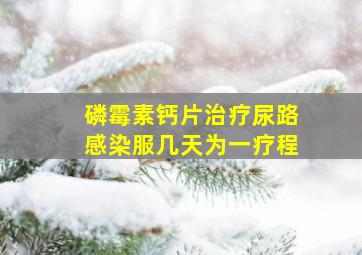 磷霉素钙片治疗尿路感染服几天为一疗程