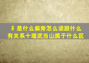 礻是什么偏旁怎么读跟什么有关系十堰武当山属于什么区