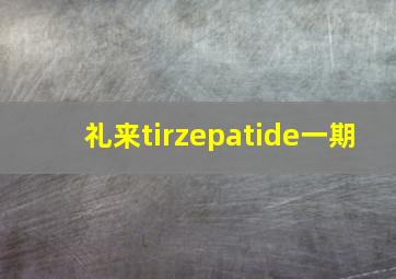 礼来tirzepatide一期