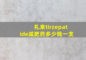 礼来tirzepatide减肥药多少钱一支