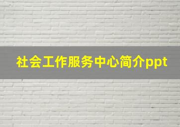 社会工作服务中心简介ppt