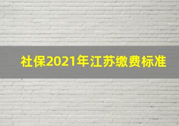 社保2021年江苏缴费标准