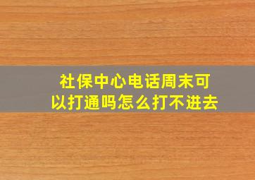 社保中心电话周末可以打通吗怎么打不进去