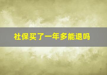 社保买了一年多能退吗