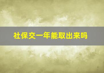 社保交一年能取出来吗