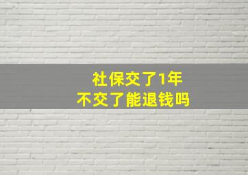 社保交了1年不交了能退钱吗