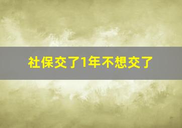 社保交了1年不想交了