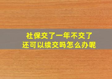 社保交了一年不交了还可以续交吗怎么办呢