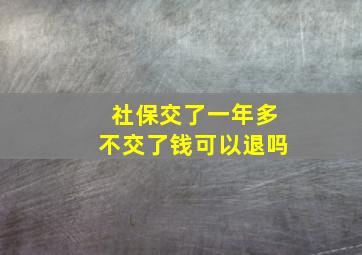 社保交了一年多不交了钱可以退吗