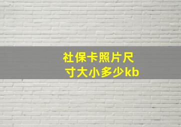 社保卡照片尺寸大小多少kb