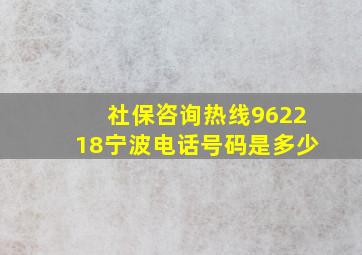 社保咨询热线962218宁波电话号码是多少