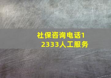 社保咨询电话12333人工服务