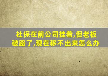 社保在前公司挂着,但老板破路了,现在移不出来怎么办