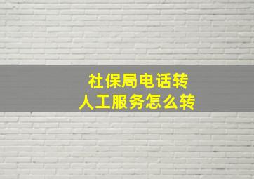 社保局电话转人工服务怎么转