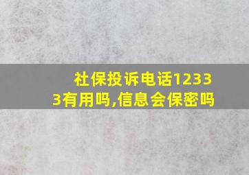 社保投诉电话12333有用吗,信息会保密吗