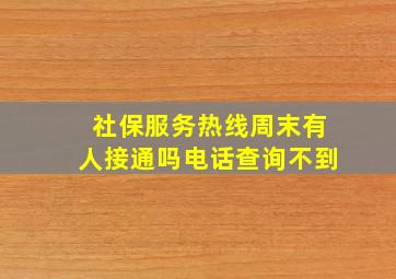 社保服务热线周末有人接通吗电话查询不到