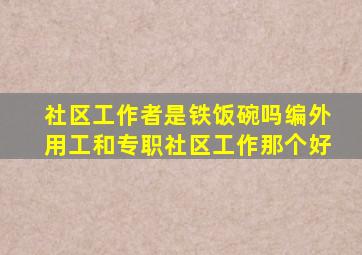 社区工作者是铁饭碗吗编外用工和专职社区工作那个好