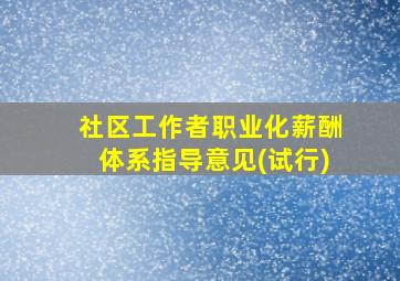 社区工作者职业化薪酬体系指导意见(试行)