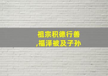 祖宗积德行善,福泽被及子孙