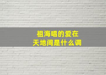 祖海唱的爱在天地间是什么调