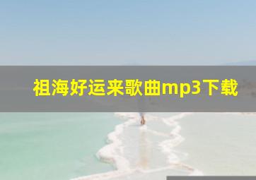 祖海好运来歌曲mp3下载