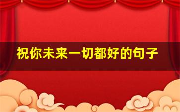 祝你未来一切都好的句子