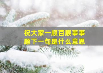 祝大家一顺百顺事事顺下一句是什么意思