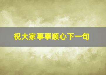 祝大家事事顺心下一句