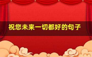 祝您未来一切都好的句子