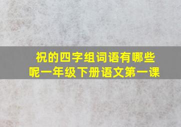 祝的四字组词语有哪些呢一年级下册语文第一课