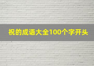 祝的成语大全100个字开头