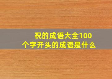 祝的成语大全100个字开头的成语是什么