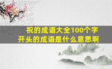 祝的成语大全100个字开头的成语是什么意思啊