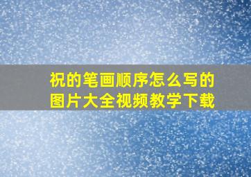 祝的笔画顺序怎么写的图片大全视频教学下载