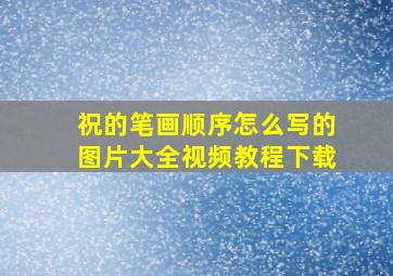 祝的笔画顺序怎么写的图片大全视频教程下载