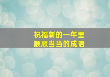 祝福新的一年里顺顺当当的成语