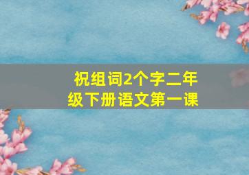 祝组词2个字二年级下册语文第一课