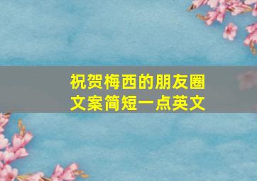 祝贺梅西的朋友圈文案简短一点英文