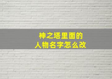 神之塔里面的人物名字怎么改