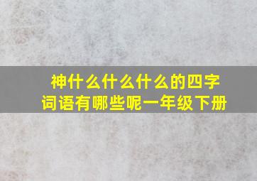 神什么什么什么的四字词语有哪些呢一年级下册