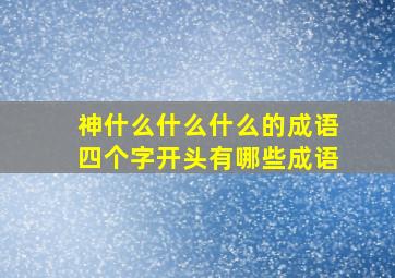 神什么什么什么的成语四个字开头有哪些成语