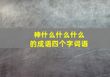 神什么什么什么的成语四个字词语