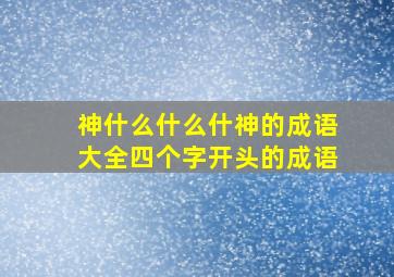 神什么什么什神的成语大全四个字开头的成语