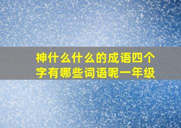 神什么什么的成语四个字有哪些词语呢一年级