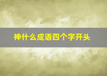 神什么成语四个字开头