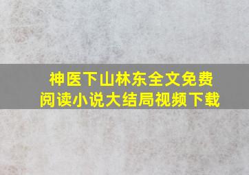 神医下山林东全文免费阅读小说大结局视频下载